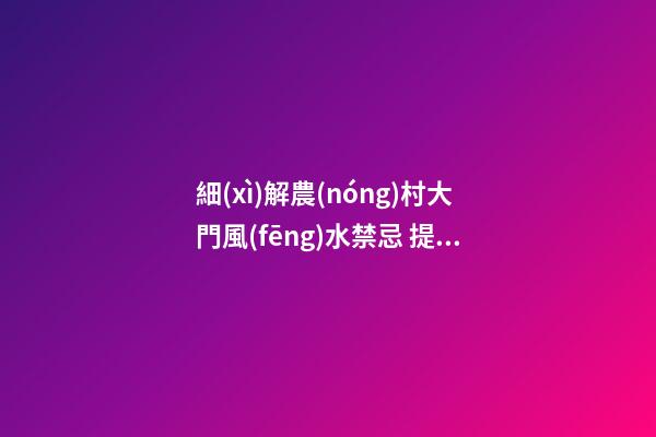 細(xì)解農(nóng)村大門風(fēng)水禁忌 提升運(yùn)勢(shì)有“門道”